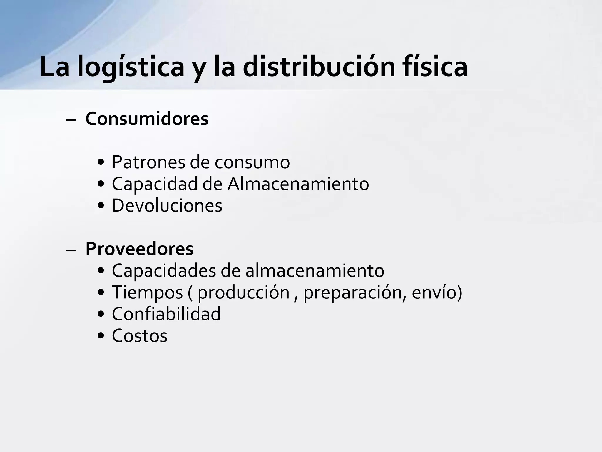 ConsumidoresPatrones de consumoCapacidad de AlmacenamientoDevolucionesProveedoresCapacidades de almacenamientoTiempos ( producción , preparación, envío)ConfiabilidadCostosLa logística y la distribución física 