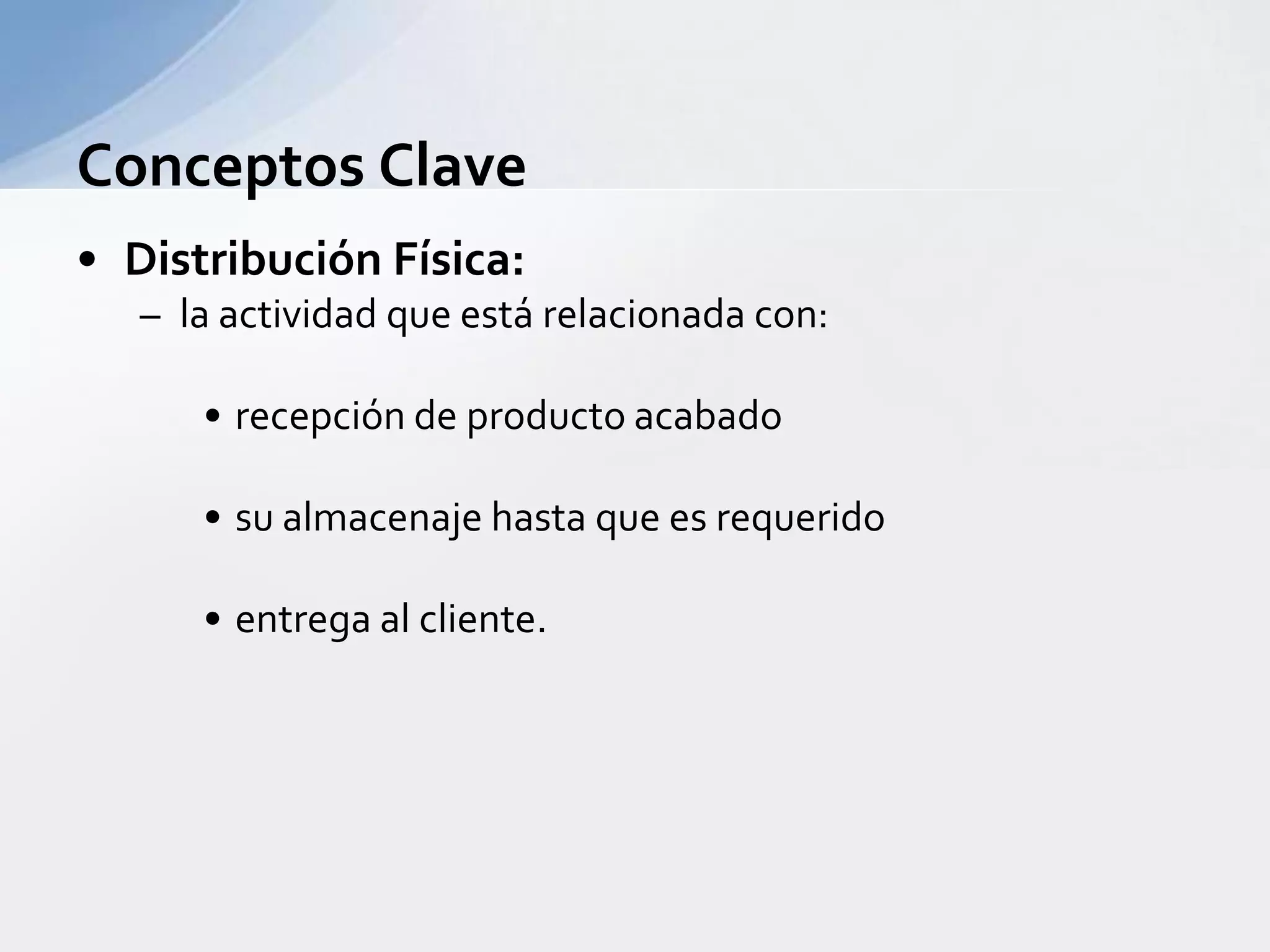 Conceptos ClaveDistribuciónFísica:la actividadqueestárelacionada con:recepción de productoacabadosualmacenajehastaqueesrequeridoentrega al cliente.