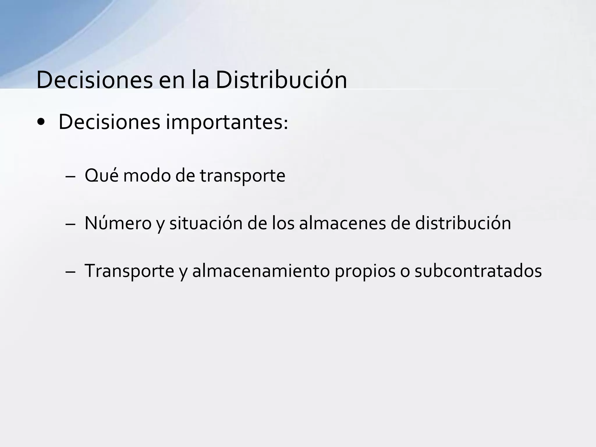 Decisionesen la DistribuciónDecisionesimportantes:Quémodo de transporteNúmeroy situación de los almacenes de distribuciónTransporte y almacenamientopropios o subcontratados