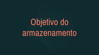 Objetivo do
armazenamento
 