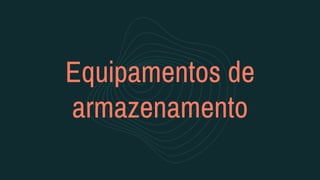Equipamentos de
armazenamento
 