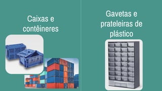 Caixas e
contêineres
Gavetas e
prateleiras de
plástico
 