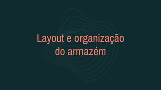 Layout e organização
do armazém
 