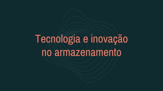 Tecnologia e inovação
no armazenamento
 