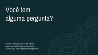 Você tem
alguma pergunta?
Envie no meu endereço de email!
paulo.gurgel@ba.docente.senai.br
Espero que tenha aprendido algo novo.
 