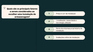 1 Preço e cor da instalação
2
Localização, capacidade e
tecnologia utilizada
3
Nome da empresa proprietária da
instalação
4 Avaliações online da instalação
Quais são os principais fatores
a serem considerados ao
escolher uma instalação de
armazenagem?
 