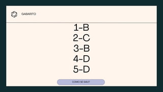 1-B
2-C
3-B
4-D
5-D
COMO SE SAIU?
GABARITO
 