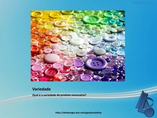 Variedade
Qual é a variedade de produto necessária?
http://admborges.wix.com/gestaocoletiva
 