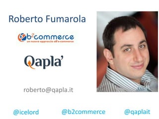 Roberto Fumarola
@icelord
roberto@qapla.it
@b2commerce @qaplait
 