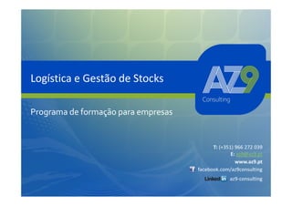 Logística e Gestão de Stocks

Programa de formação para empresas


                                           T: (+351) 966 272 039
                                                   E: az9@az9.pt
                                                     www.az9.pt
                                     facebook.com/az9consulting
                                                  az9-consulting
 