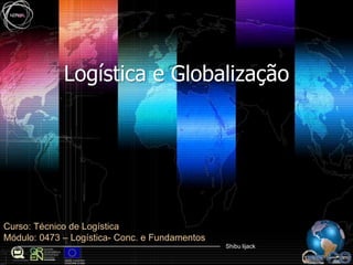 Logística e Globalização Curso: Técnico de Logística Módulo: 0473– Logística- Conc. e Fundamentos 