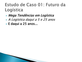   Mega Tendências em Logística
   A Logística daqui a 5 e 25 anos
   E daqui a 25 anos...
 