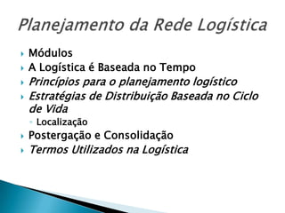    Módulos
   A Logística é Baseada no Tempo
   Princípios para o planejamento logístico
   Estratégias de Distribuição Baseada no Ciclo
    de Vida
    ◦ Localização
   Postergação e Consolidação
   Termos Utilizados na Logística
 