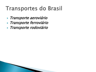    Transporte aeroviário
   Transporte ferroviário
   Transporte rodoviário
 