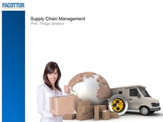 Supply Chain Management
Prof. Thiago Ianatoni
 