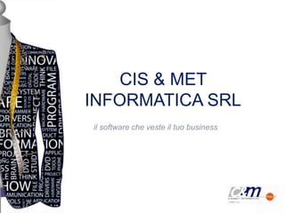 CIS & MET
INFORMATICA SRL
il software che veste il tuo business
 