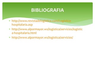 BIBLIOGRAFIA
 http://www.revistadelogistica.com/Logisticahospitalaria.asp
 http://www.alpormayor.ws/logistica/servicios/logistic
a-hospitalaria.html
 http://www.alpormayor.ws/logistica/servicios/

 