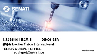 www.senati.edu.pe
LOGISTICA II SESION
04
Distribución Física Internacional
ERICK QUISPE TORRES
equispet@senati.pe
 