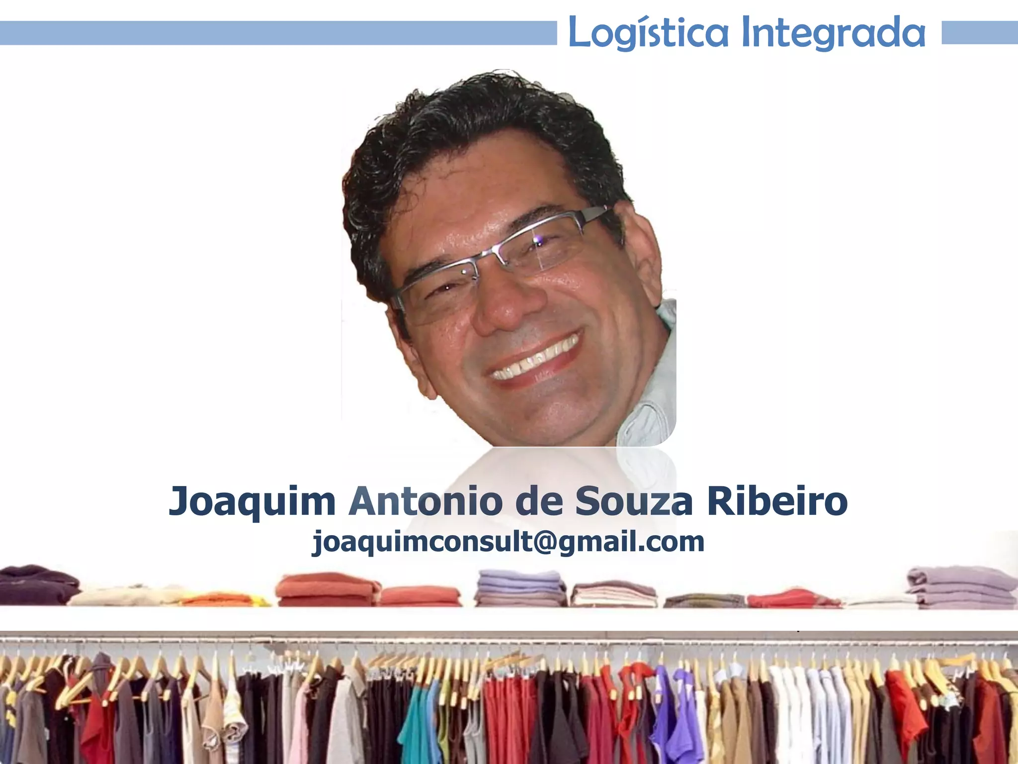 Joaquim Antonio de Souza Ribeiro
Logística Integrada
Joaquim Antonio de Souza Ribeiro
joaquimconsult@gmail.com
 