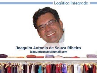 Joaquim Antonio de Souza Ribeiro
Logística Integrada
Joaquim Antonio de Souza Ribeiro
joaquimconsult@gmail.com
 