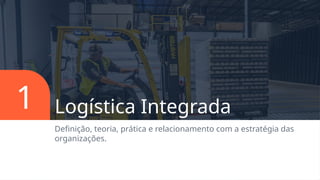 Logística Integrada
Definição, teoria, prática e relacionamento com a estratégia das
organizações.
1
 