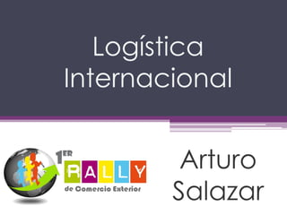 Logística
Internacional


         Arturo
        Salazar
 
