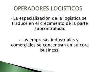  La especialización de la logística se
traduce en el crecimiento de la parte
subcontratada.
 Las empresas industriales y
comerciales se concentran en su core
business.
 