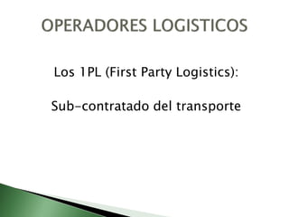 Los 1PL (First Party Logistics):
Sub-contratado del transporte
 