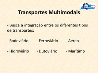 Transportes Multimodais
- Busca a integração entre os diferentes tipos
de transportes:
- Rodoviário - Ferroviário - Aéreo
- Hidroviário - Dutoviário - Marítimo
 