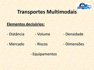 Transportes Multimodais
Elementos decisórios:
- Distância - Volume - Densidade
- Mercado - Riscos - Dimensões
- Equipamentos
 