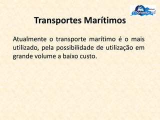 Transportes Marítimos
Atualmente o transporte marítimo é o mais
utilizado, pela possibilidade de utilização em
grande volume a baixo custo.
 