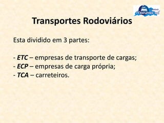 Transportes Rodoviários
Esta dividido em 3 partes:
- ETC – empresas de transporte de cargas;
- ECP – empresas de carga própria;
- TCA – carreteiros.
 