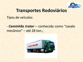 Transportes Rodoviários
Tipos de veículos:
- Caminhão trator – conhecido como “cavalo
mecânico” – até 28 ton.;
 