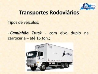 Transportes Rodoviários
Tipos de veículos:
- Caminhão Truck - com eixo duplo na
carroceria – até 15 ton.;
 