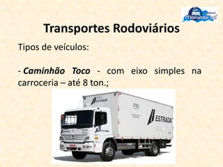 Transportes Rodoviários
Tipos de veículos:
- Caminhão Toco - com eixo simples na
carroceria – até 8 ton.;
 
