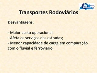 Transportes Rodoviários
Desvantagens:
- Maior custo operacional;
- Afeta os serviços das estradas;
- Menor capacidade de carga em comparação
com o fluvial e ferroviário.
 