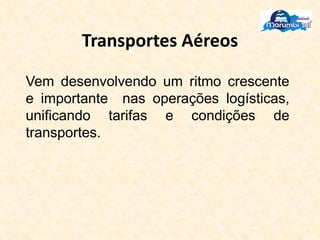 Transportes Aéreos
Vem desenvolvendo um ritmo crescente
e importante nas operações logísticas,
unificando tarifas e condições de
transportes.
 