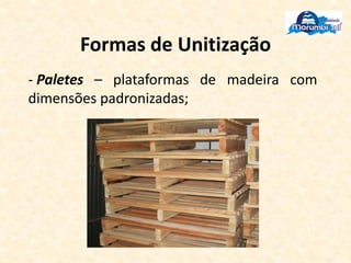 Formas de Unitização
- Paletes – plataformas de madeira com
dimensões padronizadas;
 