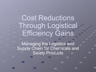 Cost Reductions Through Logistical Efficiency Gains Managing the Logistics and Supply Chain for Chemicals and Safety Products 