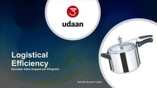 Logistical
Efficiency
(Increase Value shipped per Kilogram)
Sanchit Kumar Yadav
 