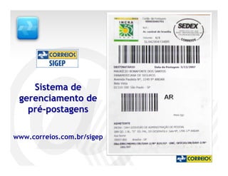 Sistema de
 gerenciamento de
   pré-postagens

www.correios.com.br/sigep
 