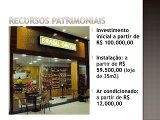    Investimento
    inicial a partir de
    R$ 100.000,00

   Instalação: a
    partir de R$
    59.500,00 (loja
    de 35m2)

   Ar condicionado:
    a partir de R$
    12.000,00
 