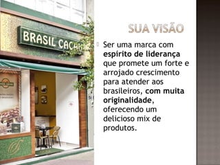    Ser uma marca com
    espírito de liderança
    que promete um forte e
    arrojado crescimento
    para atender aos
    brasileiros, com muita
    originalidade,
    oferecendo um
    delicioso mix de
    produtos.
 