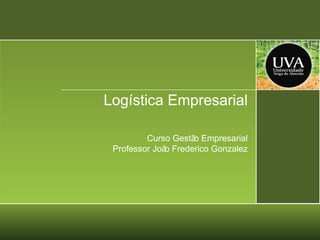 Logística Empresarial
Curso Gestã Empresarial
o
Professor Joã Frederico Gonzalez
o

 
