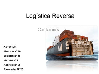 Logística Reversa

                      Containers


AUTORES:
Mauricio Nº 20
Josielen Nº 15
Michele Nº 21
Andriele Nº 05
Rosemeire Nº 26
 
