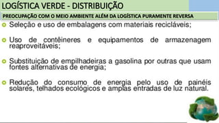 LOGÍSTICA VERDE - DISTRIBUIÇÃO
PREOCUPAÇÃO COM O MEIO AMBIENTE ALÉM DA LOGÍSTICA PURAMENTE REVERSA
 
