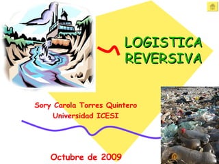 LOGISTICA REVERSIVA Sory Carola Torres Quintero Universidad ICESI Octubre de 2009 