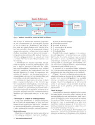 gestão da demanda

    PlaneJamento de                   PlaneJamento da
                                                                    gestão da demanda                    mercado
        recursos                         Produção
                                                                                                         (clientes)


                                      Plano mestre de
                                         Produção


figura 1. Atividades conectadas ao processo de Gestão da Demanda.

reais ao invés de basear-se em estimativas. logicamen-                  a gestão da demanda abrange:
te, este comportamento ou facilidade está vinculado                 •   a estimativa de vendas.
ao tipo de produto e a facilidade com que a tecno-                  •   a entrada de pedidos.
logia pode ser aplicada. Apenas como exemplo, é na-                 •   o processamento de pedidos.
tural que, controlar o fluxo de produtos de consumo                 •   o serviço a cliente.
massivo, como sorvetes e refrigerantes, tem um grau de              •   a distribuição física.
eficiência tecnológica diferente do controle voltado a                  a gestão da demanda é a ligação entre o mundo in-
computadores ou automóveis. de qualquer maneira, o                  terno da organização e os acontecimentos e as variáveis
uso de tecnologia pode e deve ser aplicado com vistas               do mercado. para muitas empresas, o planejamento e
a controles internos, mas com enfoque no cliente e suas             o controle de prazos e quantidades correspondem a
necessidades.                                                       uma interação constante com os clientes. para outras,
    a internet tem sido um canal importante, principal-             correspondem às coordenações extremamente críti-
mente no suporte ao fluxo das informações. Por outro                cas, balanceando operações internas e necessidades de
lado, os negócios realizados por este meio têm aumen-               componentes para converter produtos.
tado significativamente. Computadores, livros, produtos                 a administração da demanda possibilita estabelecer
elétricos e eletrônicos são comercializados com uma                 um canal de comunicação entre processos internos de
facilidade gigantesca. os meios de pagamentos têm                   planejamento e as suas fontes externas de “demanda”.
evoluído para atender a esta demanda assim como a                       A figura 1 demonstra o relacionamento entre as ati-
segurança para evitar que mal intencionados façam uso               vidades conectadas ao processo de demanda, apresen-
inadvertidamente de informações importantes.                        tando-o como elemento de ligação entre as atividades
    a tecnologia tem suportado as empresas no plano                 internas e o mundo externo da organização. Uma im-
tático e operacional. contudo um dos elementos que                  plicação relevante nessa ligação são as estimativas de
tem trazido bastante contribuição é a velocidade propi-             vendas ¾ pré-requisito para as atividades de planeja-
ciada na tomada de decisão. As informações fluem com                mento ¾, que devem apresentar um nível correto de
muita facilidade e as possibilidades de montar visões e             detalhamento.
cenários de negócios se multiplicaram permitindo às or-
                                                                    Gestão de estoque
ganizações decidirem muito mais rapidamente sobre as
                                                                        Os estoques são elementos reguladores no contexto
alternativas que julgam importantes para os seus negó-
                                                                    da cadeia de valor. a discussão sobre a manutenção dos
cios.
                                                                    estoques está muito mais relacionada aos níveis quanti-
Elementos da cadeia de abastecimento                                tativos necessários do que propriamente à necessidade
   a seguir são apresentados os principais componen-                de mantê-los. Muitas técnicas e sistemas surgiram com
tes da cadeia de abastecimento, os quais são funda-                 o intuito de reduzir os estoques, tais como just-in-time,
mentais àquelas organizações que buscam a excelência                consórcios modulares, parques de fornecedores, con-
no atendimento a clientes e consumidores, assim como                domínios modulares, relacionamento colaborativo com
a busca incessante por resultados financeiros positivos.            clientes e fornecedores, entre outros.
                                                                        a verdade é que os estoques desempenham papel
Gestão da demanda                                                   importante e possuem funções distintas relacionadas às
   O planejamento apropriado das demandas externas                  demandas de mercado, às características do produto e
e internas traz ao ecossistema importantes benefícios.

32 www.revistamundologistica.com.br
 
