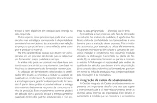 tivesse o item disponível em estoque para entrega na          trega na data programada — processo just-in-time.
          data requerida.                                                   A resistência a esse processo, pelo fato da eliminação
             Outro aspecto nesse processo que pode levar a uma          ou redução das análises de qualidade, é significativa. No
          decisão mais estratégica corresponde à disponibilidade        Brasil, a falta de confiabilidade nos fornecedores é uma
          do material no mercado ou às características em relação       barreira para a aceitação desse processo. Mas a indús-
          ao preço, o que pode levar a uma reflexão entre com-          tria automotiva, por exemplo, o utiliza eficientemente.
          prar e produzir o material.                                   As grandes montadoras têm criado o conceito de con-
             Há três características básicas que devem ser consi-       sórcio modular e condomínio. No consórcio modular,
          deradas em um processo de decisão para se selecionar          utilizado na Volkswagen Caminhões na planta de Re-
          um fornecedor: preço, qualidade e serviço.                    sende, RJ, os sistemistas fornecem as partes e montam
             A análise não pode ser pontual, mas deve levar em          o veículo. A Volkswagen é responsável pela análise de
          conta essas características conjuntamente, com base no        qualidade dos veículos que deixam a linha de produção.
          histórico ou desempenho do fornecedor no mercado.             Já no conceito de condomínio, os fornecedores gravitam
             A utilização de fornecedores selecionados e certifi-       em torno da linha de produção, mas a responsabilidade
          cados têm levado às empresas a reduzir as análises de         pela montagem é da montadora.
          qualidade no recebimento. As inspeções têm se limitado
          a amostragens para garantir o desempenho do fornece-          A integração da cadeia de abastecimento
          dor. A partir dessa prática é possível efetuar a entrega         A Gestão Integrada da Cadeia de Abastecimento re-
          dos materiais diretamente no ponto de consumo, na li-         presenta um importante desafio uma vez que sugere
          nha de produção. Esse procedimento somente poderá             a interconectividade e o inter-relacionamento entre as
          ser aplicado com a garantia de que a entrega apresente        diversas áreas internas da organização. Este desafio é
          qualidade dentro dos padrões estabelecidos e com en-          aumentado à medida que se considera o ecossistema




          Você conseguirá atender
          a um novo pedido na
          data correta? Não sabe?!




                  APS ORTEMS: CONHEÇA, AGORA NO BRASIL, A SOLUÇÃO QUE TODA
                                   A EUROPA JÁ APROVOU
                           Av. Dr. José Bonifacio C. Nogueira, 214 – Sala 211
                           Jardim Madalena – Campinas                                                                         35
                           São Paulo – Brasil
CONSULTORIA E SISTEMAS     Telefone: (19) 3207-1366                                                                     www.g2a.net.br
 