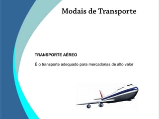 TRANSPORTE AÉREO

É o transporte adequado para mercadorias de alto valor
 